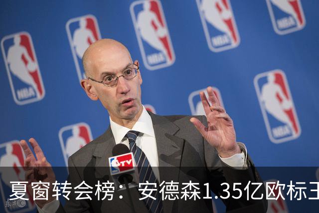 夏窗转会榜：安德森1.35亿欧标王 5000万欧+交易已11笔