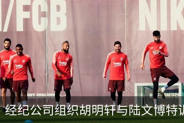 经纪公司组织胡明轩与陆文博特训，强度极大，强化运球和投篮！